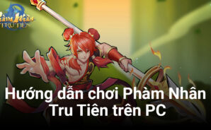 Hướng dẫn cơ bản cách chơi Phàm Nhân Tru Tiên trên PC