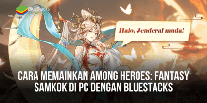 Cara Memainkan Among Heroes: Fantasy Samkok Di PC Dengan BlueStacks