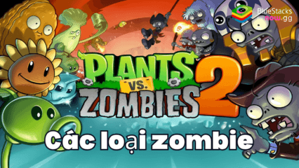 Hướng dẫn toàn diện về các chủng loại zombie trong Plants vs Zombies 2