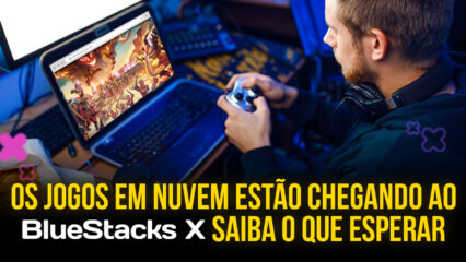 O que é BlueStacks X? O que é Cloud Gaming? Quem pode jogar?