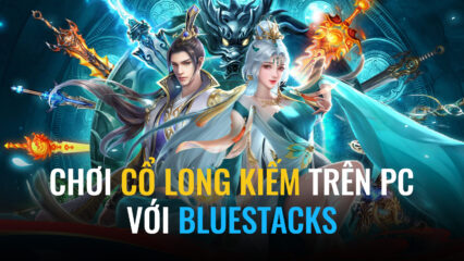 Cùng chơi Cổ Long Kiếm trên PC với BlueStacks