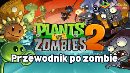 Kompleksowy przewodnik po zombie w Plants vs. Zombies 2