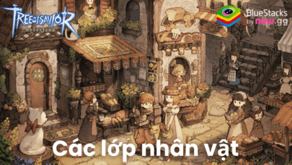 Tìm hiểu về 5 lớp nhân vật trong Tree of Savior：Neverland -TTH