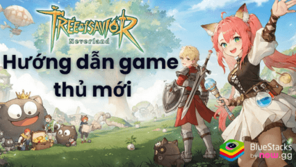 Hướng dẫn tân thủ chơi Tree of Savior：Neverland -TTH trên PC với BlueStacks