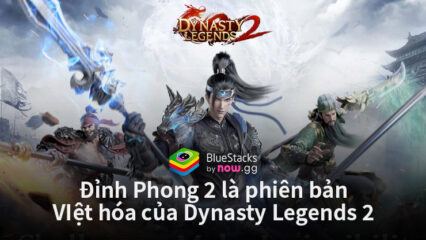 Dynasty Legends 2 sẽ phát hành tại Việt Nam với tên Đỉnh Phong 2 – Tân Tam Quốc