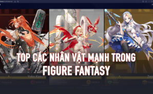 Figure Fantasy: Top các nhân vật mạnh mà bạn nên có