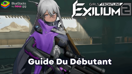 Le Guide du Débutant pour GIRLS’ FRONTLINE 2: EXILIUM – Maîtrisez les Mécaniques de Gameplay les Plus Importantes