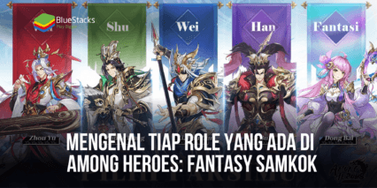 Mengenal Tiap Role Yang Ada di Among Heroes: Fantasy Samkok