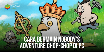 Panduan Cara Bermain Nobody’s Adventure Chop-Chop di PC Menggunakan Bluestacks