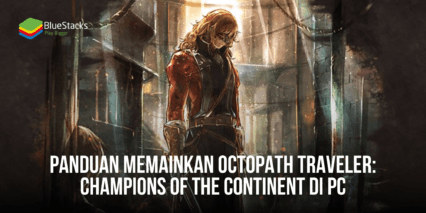 Panduan Memainkan Octopath Traveler: Champions of the Continent di PC Dengan Bluestacks