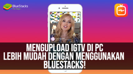 Mengupload IGTV di PC Lebih Mudah dengan Menggunakan BlueStacks!