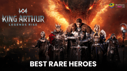 The Best Rare Heroes to Elevate Your Gameplay in King Arthur: Legends Rise