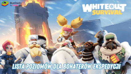 Whiteout Survival – lista poziomów dla najsilniejszych bohaterów ekspedycji