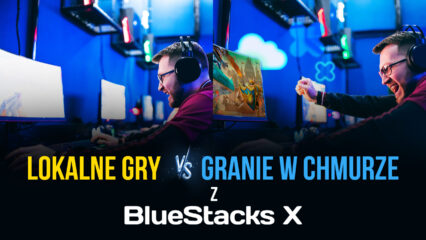 Lokalne gry na PC vs. Granie w chmurze z BlueStacks X – wszystko, co musisz wiedzieć