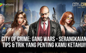 City of Crime: Gang Wars &#8211; Serangkaian Tips &#038; Trik Yang Penting Kamu Ketahui!