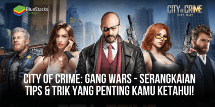 City of Crime: Gang Wars – Serangkaian Tips & Trik Yang Penting Kamu Ketahui!
