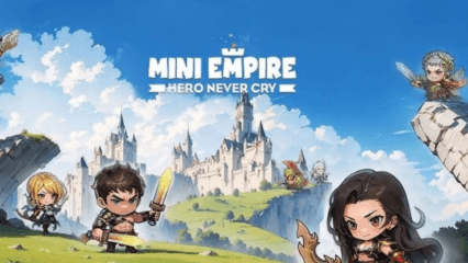 Mini Empire: Hero Never Cry – คู่มือสำหรับผู้เริ่มต้นเพื่อเรียนรู้พื้นฐาน