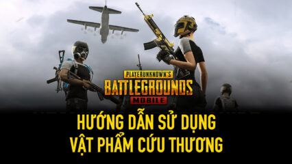 Chơi PUBG Mobile trên PC: Hướng dẫn sử dụng vật phẩm cứu thương