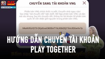 Hướng dẫn chuyển tài khoản Play Together quốc tế về phiên bản Việt Nam