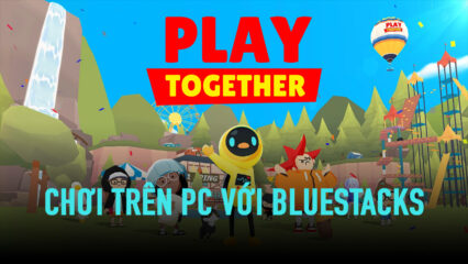 Chơi game vui vẻ mùa giãn cách với Play Together trên PC