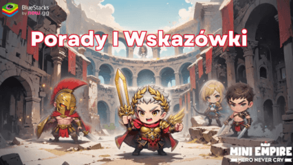 Porady i triki do zdominowania Mini Empire: Hero Never Cry z BlueStacks na PC