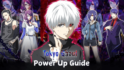 Power-Up Guide for Tokyo Ghoul: Break the Chains