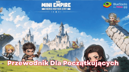 Poradnik dla początkujących w Mini Empire: Hero Never Cry, jak opanować podstawy gry