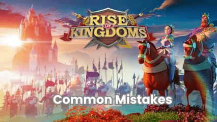 Common Mistakes New Players Make in Rise of Kingdoms