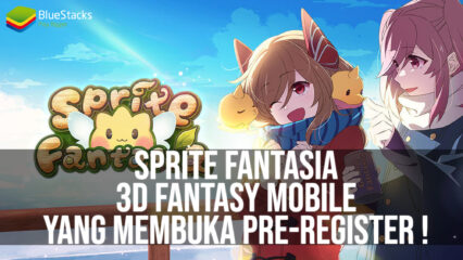 Melihat Sprite Fantasia, 3D Fantasy MMORPG Mobile yang Telah Buka Pre-Registration!