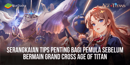 Serangkaian Tips Penting Bagi Pemula Sebelum Bermain GRAND CROSS Age of Titan