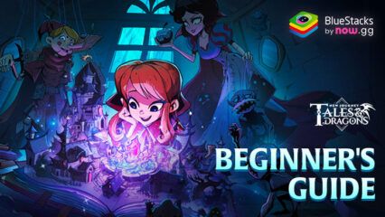 Tales & Dragons: NewJourney – Beginner’s Guide to Learn the Basics