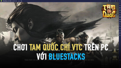 Thử tài thao lược trong Tam Quốc Chí VTC cùng BlueStacks