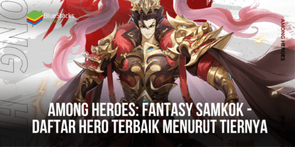 Among Heroes: Fantasy Samkok – Daftar Hero Terbaik Menurut Tiernya