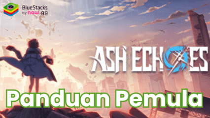 Panduan Pemula Ash Echoes: Langkah Awal Menjadi Echomancer Terbaik!