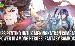 Tips Penting Untuk Meningkatkan Combat Power di Among Heroes: Fantasy Samkok
