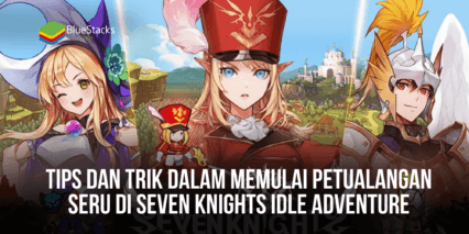 Tips dan Trik Dalam Memulai Petualangan Seru di Seven Knights Idle Adventure