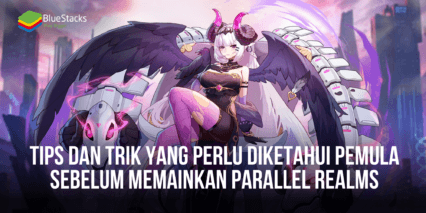 Tips Dan Trik Yang Perlu Diketahui Pemula Sebelum Memainkan Parallel Realms