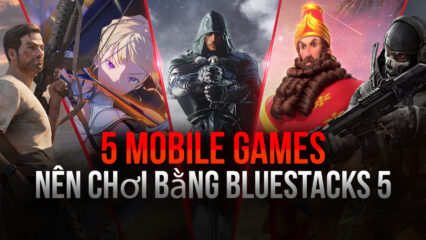 Top 5 game bạn nên chơi ngay cùng BlueStacks 5 hoàn toàn mới