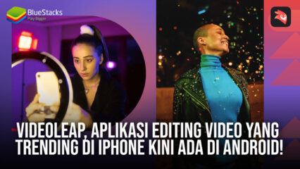 VideoLeap, Aplikasi Editing Video Yang Ngetrend Di Iphone Kini Ada Di Android!