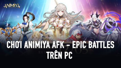 Trải nghiệm Animiya AFK – Epic Battles trên PC với BlueStacks