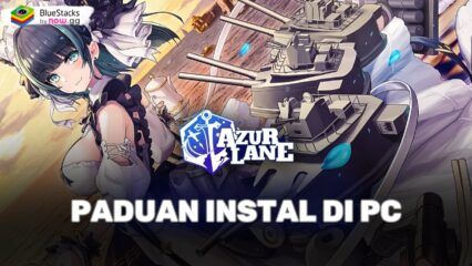 Cara Menginstal dan Memainkan Azur Lane di PC dengan BlueStacks