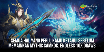 Semua Hal Yang Perlu Kamu Ketahui Sebelum Memainkan Mythic Samkok: Endless 10x Draws