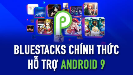 BlueStacks cập nhật: Chính thức hỗ trợ Android 9