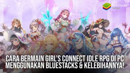 Cara Bermain Girl’s Connect Idle RPG di PC Menggunakan BlueStacks & Kelebihannya!