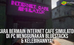 Cara Bermain Internet Cafe Simulator di PC Menggunakan BlueStacks & Kelebihannya!