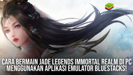 Cara Bermain Jade Legends: Immortal Realm di PC Menggunakan Aplikasi Emulator BlueStacks!