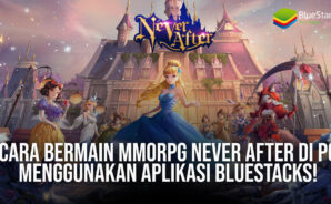 Cara Bermain MMORPG Never After di PC Menggunakan Aplikasi BlueStacks!