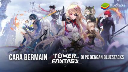 Cara Bermain Tower of Fantasy di PC Menggunakan BlueStacks!