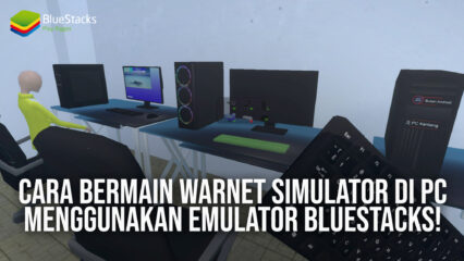 Cara Bermain Warnet Simulator di PC Menggunakan Emulator BlueStacks!