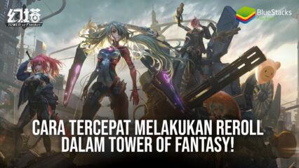 Cara Tercepat Melakukan Reroll Dalam Tower of Fantasy!